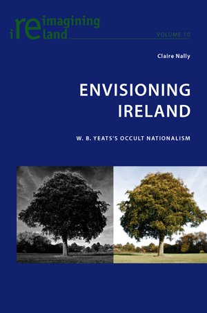Envisioning Ireland W B Yeatss Occult Nationalism Claire Nally