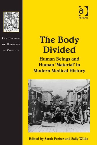 The Body Divided Human Beings And Human Material In Modern Medical History Sarah Ferber And Sally Wilde Eds