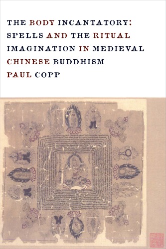 The Body Incantatory Spells And The Ritual Imagination In Medieval Chinese Buddhism Paul Copp