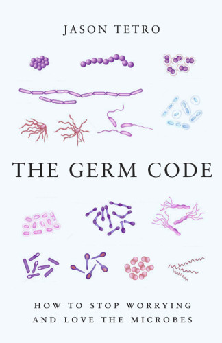 The Germ Code How To Stop Worrying And Learn To Love The Microbes Jason Tetro