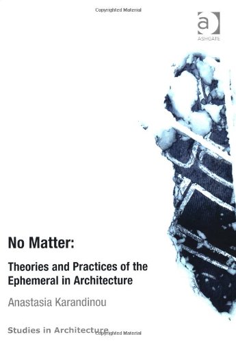 No Matter Theories And Practices Of The Ephemeral In Architecture Anastasia Karandinou