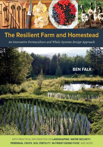 The Resilient Farm And Homestead An Innovative Permaculture And Whole Systems Design Approach Ben Falk