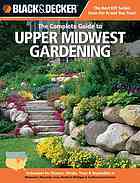 Black Decker The Complete Guide To Upper Midwest Gardening Techniques For Flowers Shrubs Trees Vegetables In Minnesota Wisconsin Iowa Northern Michigan Southwestern Ontario Lynn M Steiner