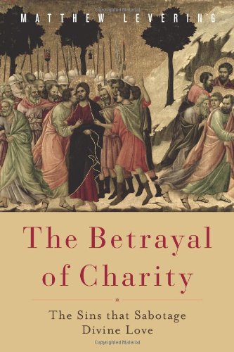 The Betrayal Of Charity The Sins That Sabotage Divine Love Matthew Levering