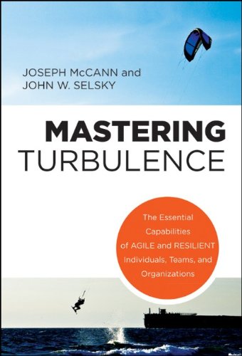 Mastering Turbulence The Essential Capabilities Of Agile And Resilient Individuals Teams And Organizations 1st Edition Joseph E Mccann John W Selsky Ebrary