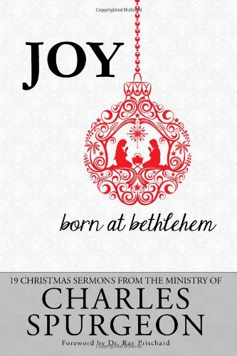 Joy Born At Bethlehem 19 Christmas Sermons From The Ministry Of Charles Spurgeon Charles H Spurgeon