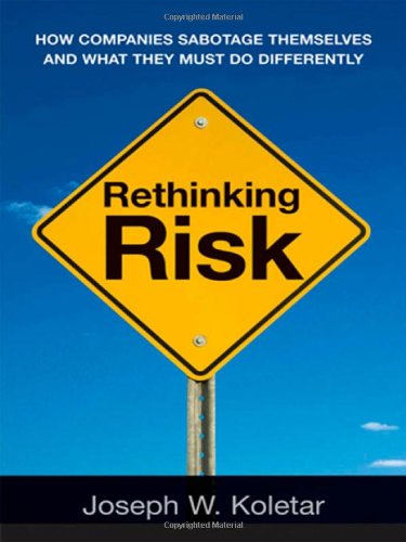 Rethinking Risk How Companies Sabotage Themselves And What They Must Do Differently Joseph W Koletar