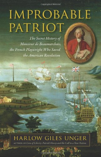 Improbable Patriot The Secret History Of Monsieur De Beaumarchais The French Playwright Who Saved The American Revolution Book Club Harlow Giles Unger