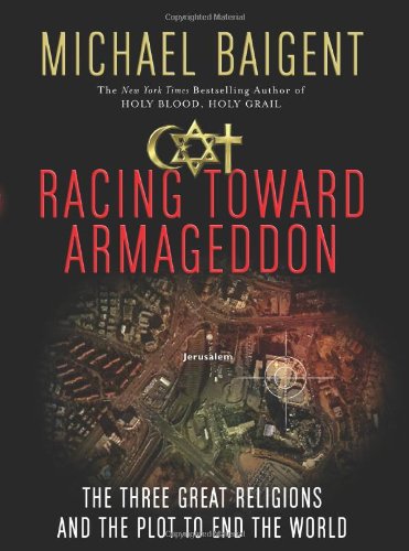 Racing Toward Armageddon The Three Great Religions And The Plot To End The World Michael Baigent