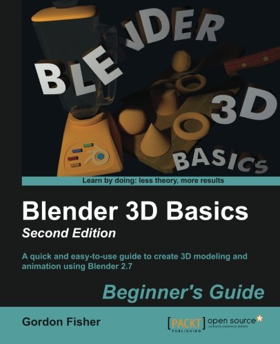 Blender 3d Basics A Quick And Easytouse Guide To Create 3d Modeling And Animation Using Blender 27 Beginners Guide 2nd Edition 2nd Edition Gordon C Fisher