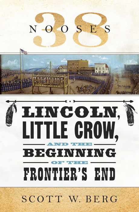 38 Nooses Lincoln Little Crow And The Beginning Of The Frontiers End Scott W Berg Berg