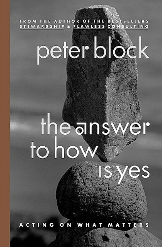 The Answer To How Is Yes Acting On What Matters 1st Edition Peter Block
