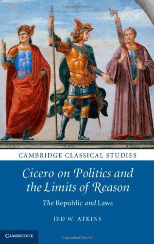 Cicero On Politics And The Limits Of Reason The Republic And Laws Jed W Atkins