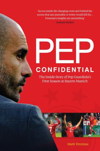 Pep Confidential The Inside Story Of Pep Guardiolas First Season At Bayern Munich Marti Perarnau