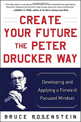 Create Your Future The Peter Drucker Way Developing And Applying A Forwardfocused Mindset 1st Edition Drucker
