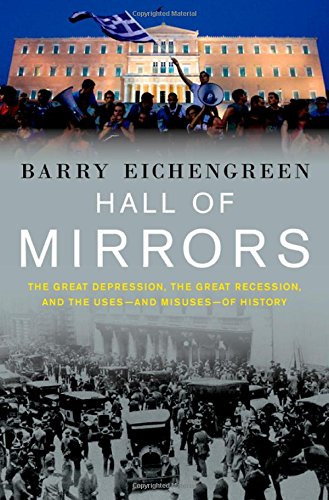 Hall Of Mirrors The Great Depression The Great Recession And The Usesand Misusesof History 2015 1st Edition Barry Eichengreen