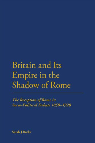 Britain And Its Empire In The Shadow Of Rome The Reception Of Rome In Sociopolitical Debate From The 1850s To The 1920s Sarah J Butler