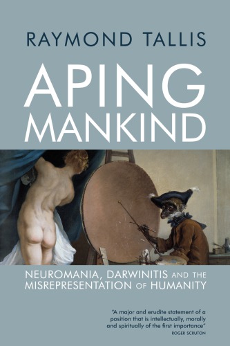 Aping Mankind Neuromania Darwinitis And The Misrepresentation Of Humanity 1st Raymond Tallis