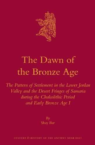 The Dawn Of The Bronze Age The Pattern Of Settlement In The Lower Jordan Valley And The Desert Fringes Of Samaria During The Chalcolithic Period And And Early Bronze Age I Shay Bar