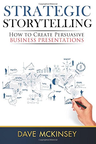 Strategic Storytelling How To Create Persuasive Business Presentations Dave Mckinsey