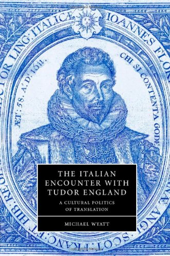 The Italian Encounter With Tudor England A Cultural Politics Of Translation Michael Wyatt
