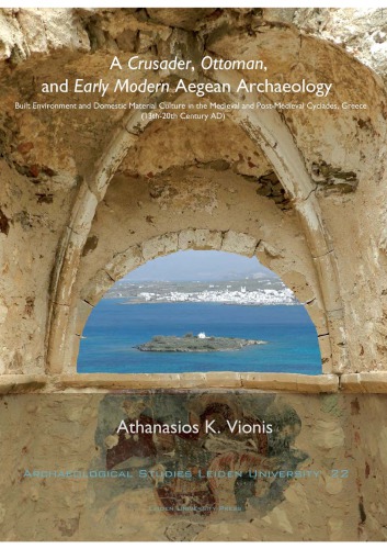 A Crusader Ottoman And Early Modern Aegean Archaeology Built Environment And Domestic Material Culture In The Medieval And Postmedieval Cyclades Greece 13th20th Centuries Ad Athanasios K Vionis