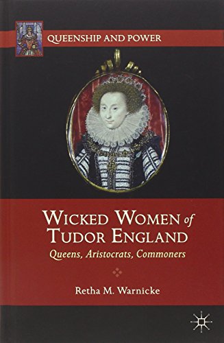 Wicked Women Of Tudor England Queens Aristocrats Commoners Retha M Warnicke