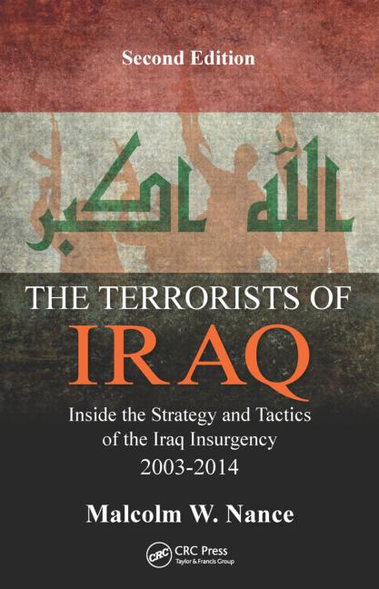 The Terrorists Of Iraq Inside The Strategy And Tactics Of The Iraq Insurgency 20032014 2nd Edition 2nd Edition Malcolm W Nance