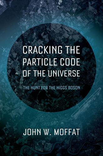 Cracking The Particle Code Of The Universe John W Moffat