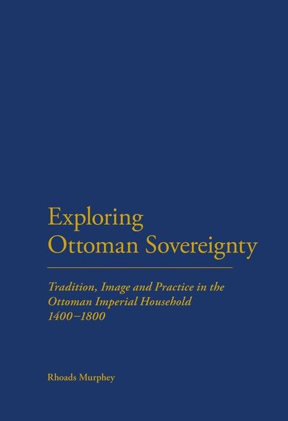 Exploring Ottoman Sovereignty Tradition Image And Practice In The Ottoman Imperial Household 14001800 Rhoads Murphey