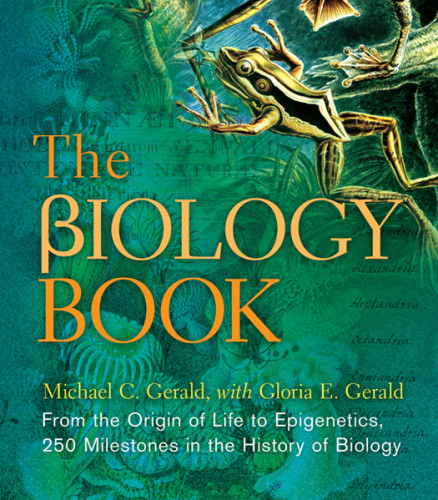 The Biology Book From The Origin Of Life To Epigenics 250 Milestones In The History Of Biology Michael C Gerald