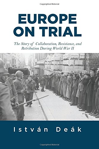 Europe On Trial The Story Of Collaboration Resistance And Retribution During World War Ii Istvan Deak