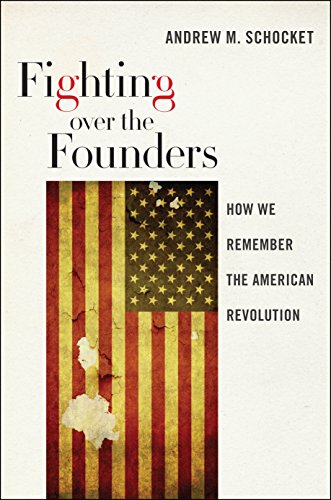 Fighting Over The Founders How We Remember The American Revolution Andrew M Schocket