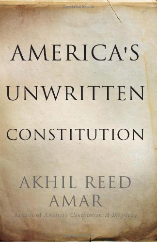 Americas Unwritten Constitution The Precedents And Principles We Live By First Edition Akhil Reed Amar