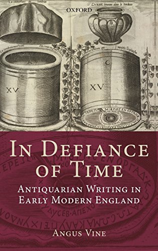 In Defiance Of Time Antiquarian Writing In Early Modern England Angus Vine