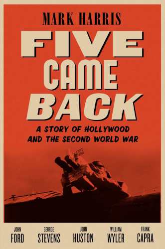 Five Came Back A Story Of Hollywood And The Second World War 1st Edition Mark Harris
