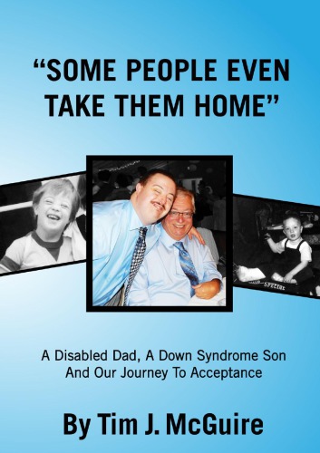 Some People Even Take Them Home A Disabled Dad A Down Syndrome Son And Our Journey To Acceptance Tim J Mcguire