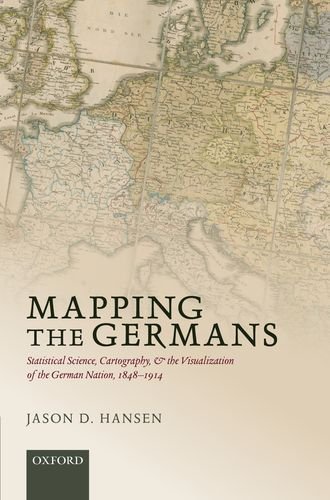 Mapping The Germans Statistical Science Cartography And The Visualization Of The German Nation 18481914 Jason D Hansen