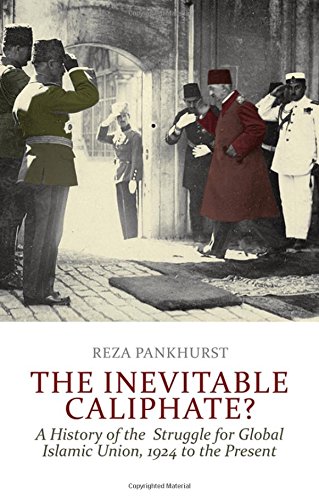 The Inevitable Caliphate A History Of The Struggle For Global Islamic Union 1924 To The Present Reza Pankhurst
