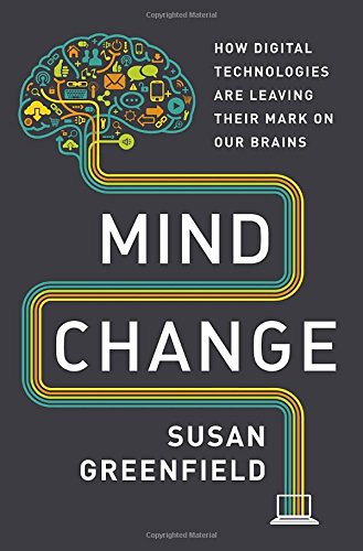 Mind Change How Digital Technologies Are Leaving Their Mark On Our Brains Susan Greenfield