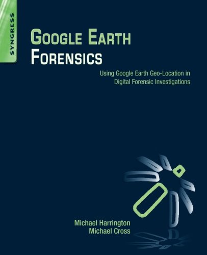 Google Earth Forensics Using Google Earth Geolocation In Digital Forensic Investigations 1st Edition Michael Harrington