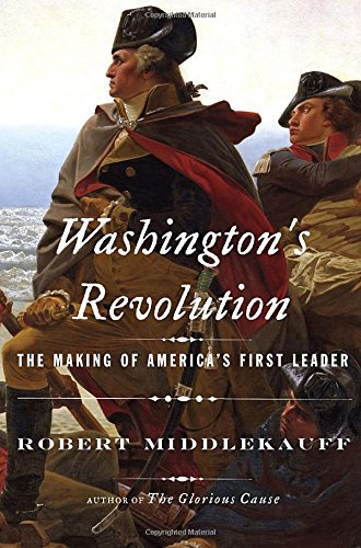 Washingtons Revolution The Making Of Americas First Leader Robert Middlekauff