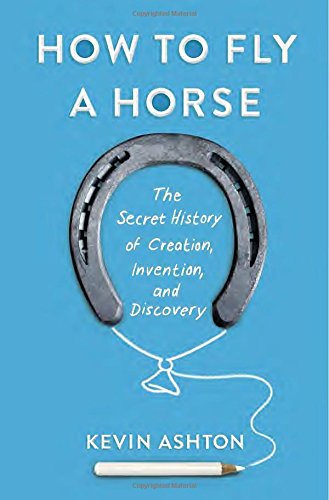 How To Fly A Horse The Secret History Of Creation Invention And Discovery Kevin Ashton