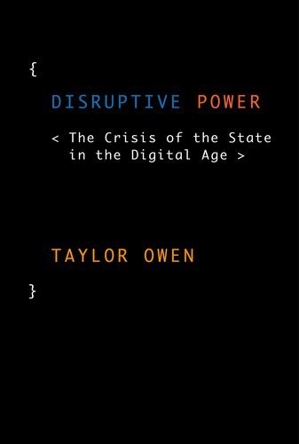 Disruptive Power The Crisis Of The State In The Digital Age 1st Edition Taylor Owen