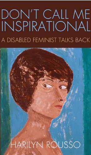 Dont Call Me Inspirational A Disabled Feminist Talks Back Harilyn Rousso