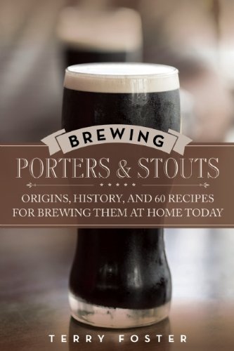 Brewing Porters And Stouts Origins History And 60 Recipes For Brewing Them At Home Today Terry Foster