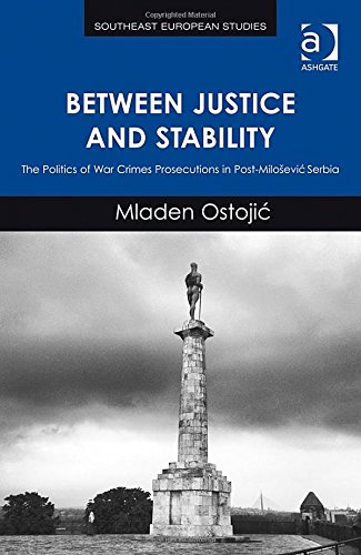 Between Justice And Stability The Politics Of War Crimes Prosecutions In Postmiloevic Serbia Mladen Ostoji