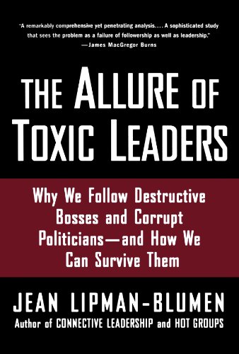 The Allure Of Toxic Leaders Why We Follow Destructive Bosses And Corrupt Politiciansand How We Can Survive Them Jean Lipmanblumen