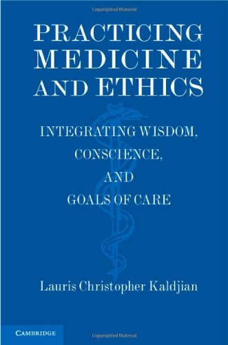 Practicing Medicine And Ethics Integrating Wisdom Conscience And Goals Of Care Lauris Christopher Kaldjian