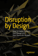 Disruption By Design How To Create Products That Disrupt And Then Dominate Markets 1st Edition Paul Paetz Auth
